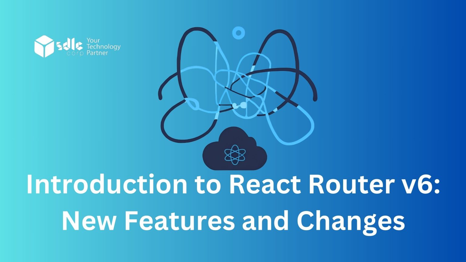 Introduction to React Router v6: New Features and Changes - SDLC Corp