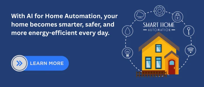 AI for Home Automation makes homes smarter, safer, and more energy-efficient every day – Learn More.